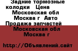 Задние тормозные колодки › Цена ­ 1 500 - Московская обл., Москва г. Авто » Продажа запчастей   . Московская обл.,Москва г.